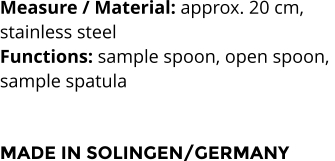 Measure / Material: approx. 20 cm,  stainless steel Functions: sample spoon, open spoon,  sample spatula    MADE IN SOLINGEN/GERMANY